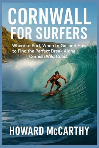 CORNWALL FOR SURFERS: Where to Surf, When to Go, and How to Find the Perfect Break Along Cornish Wild Coast (English Edition)