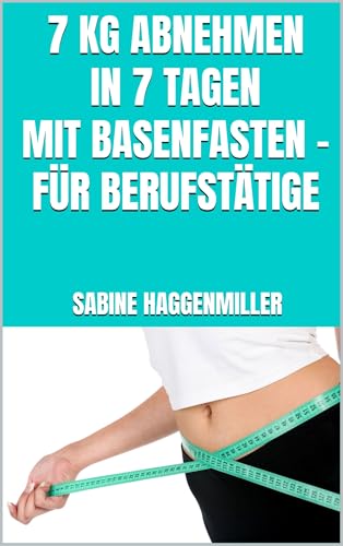 7 kg abnehmen in 7 Tagen mit Basenfasten – Für Berufstätige: Schnell Fett verbrennen mit Basenfasten – Der praktische 7-Tage-Plan für Berufstätige – Entgiften und den Säure-Basen-Haushalt regulieren