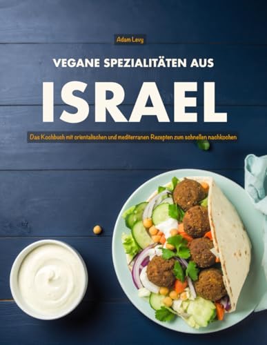 Vegane Spezialitäten aus Israel: Das Kochbuch mit orientalischen und mediterranen Rezepten zum schnellen nachkochen