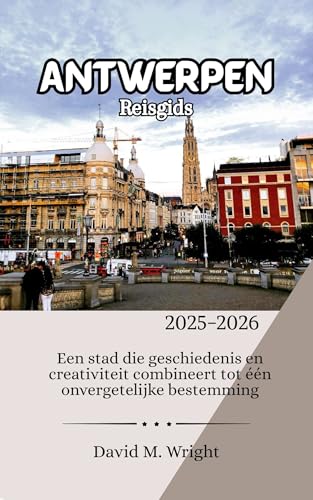 Antwerpen Reisgids 2025-2026: Een stad die geschiedenis en creativiteit combineert tot één onvergetelijke bestemming (Dutch Edition)