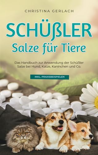 Schüßler Salze für Tiere: Das Handbuch zur Anwendung der Schüßler Salze bei Hund, Katze, Kaninchen und Co. - inkl. Praxisbeispielen