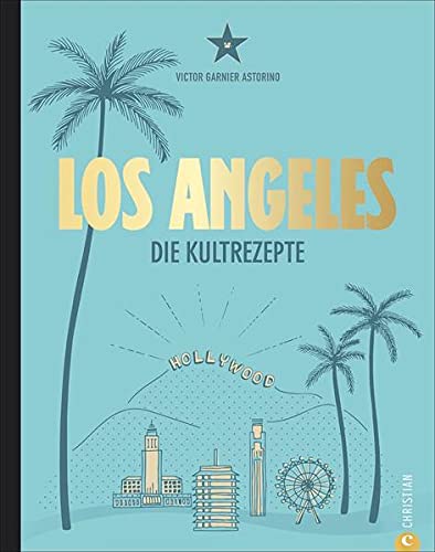 Amerika Kochbuch: Los Angeles. Die Kultrezepte. Hollywood Kitchen für Ihre Küche. Kultrezepte und Restauranttipps aus dem Melting Pot L.A.