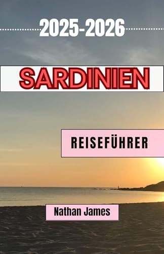 Sardinien REISEFÜHRER 2025-2026: Eine Reise durch Sardiniens verborgene Küsten, zeitlose Dörfer und lebendige Traditionen