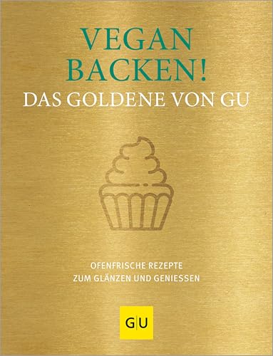 Vegan backen! Das Goldene von GU: Ofenfrische Rezepte zum Glänzen und Genießen