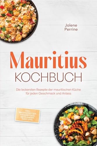 Mauritius Kochbuch: Die leckersten Rezepte der mauritischen Küche für jeden Geschmack und Anlass - inkl. Brotrezepten, Fingerfood, Getränken, Dips uvm.