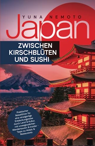 Japan - zwischen Kirschblüten und Sushi: Praktischer Reiseführer für eine einzigartige Entdeckungsreise durch Land & Kultur, mit unvergesslichen Wandertouren & Insider-Tipps zu Hotels & Restaurants