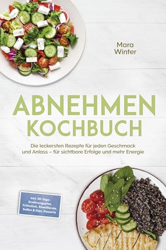 Abnehmen Kochbuch: Die leckersten Rezepte für jeden Geschmack und Anlass – für sichtbare Erfolge und mehr Energie – inkl. 30-Tage-Ernährungsplan, Frühstück, Eiweißbrote, Soßen & Dips, Desserts