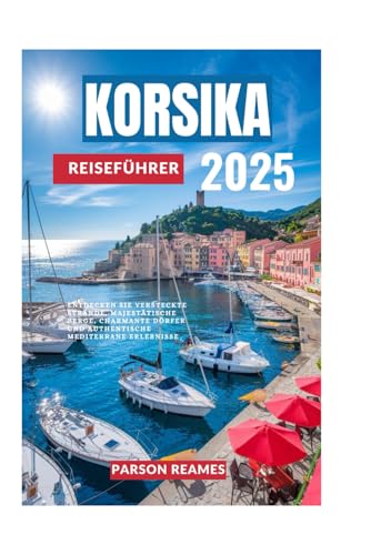 KORSIKA REISEFÜHRER 2025: Entdecken Sie versteckte Strände, majestätische Berge, charmante Dörfer und authentische mediterrane Erlebnisse