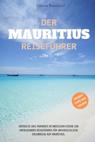 Der Mauritius Reiseführer: Entdecke das Paradies im Indischen Ozean: Ein umfassender Reiseführer für unvergessliche Erlebnisse auf Mauritius.