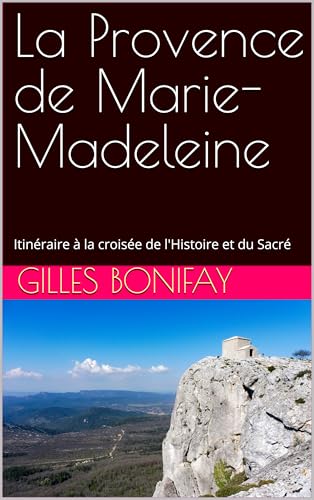 La Provence de Marie-Madeleine: Itinéraire à la croisée de l'Histoire et du Sacré (French Edition)