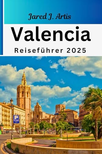 Valencia Reiseführer 2025: Taschenführer zu den besten Attraktionen, versteckten Schätzen, alten Kulturen, Traditionen, kulinarischen Genüssen, Reisebudget, Wandern, Reiserouten und Sicherheit