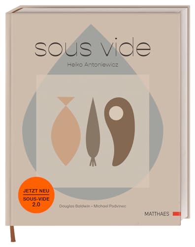 Sous-vide: Das komplett neue Sous-vide-Buch von Heiko Antoniewicz. 50 komplexe Gerichte und umfassende Grundrezepte