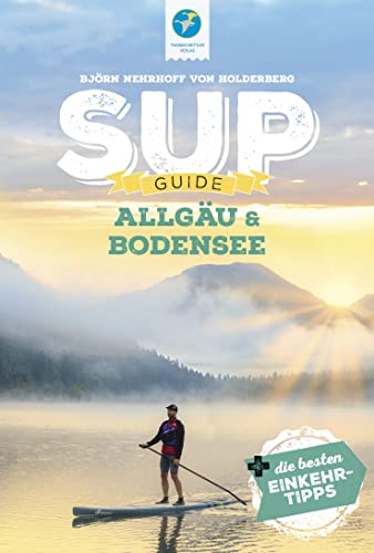 SUP-Guide Allgäu & Bodensee: 19 SUP-Spots +die besten Einkehrtipps (SUP-Guide: Stand Up Paddling Reiseführer)