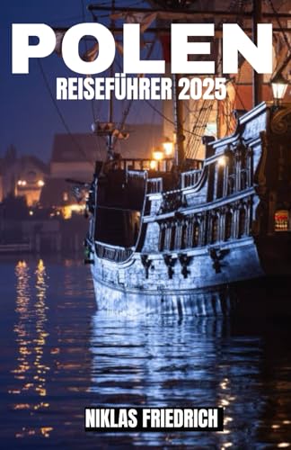 POLEN REISEFÜHRER 2025: Der komplette Polen-Reiseführer: Entdecken Sie bezaubernde mittelalterliche Städte, atemberaubende Bergketten, unberührte ... Genüsse für ein unvergessliches Abenteuer