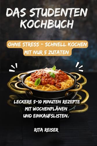 Das Studenten Kochbuch ohne Stress - schnell kochen mit nur 5 Zutaten: Leckere 5-10 Minuten-Rezepte für wenig Zeit mit Wochenplänen und Einkaufslisten.