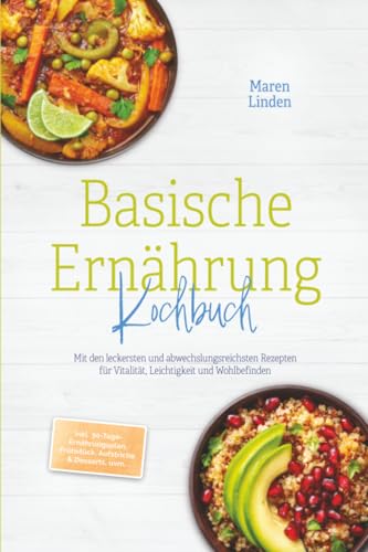 Basische Ernährung Kochbuch: Mit den leckersten und abwechslungsreichsten Rezepten für Vitalität, Leichtigkeit und Wohlbefinden – inkl. 30-Tage-Ernährungsplan, Frühstück, Aufstriche & Desserts, uvm.