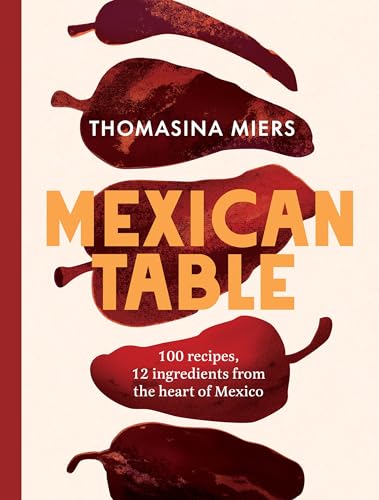Mexican Table: 100 Fresh, Flavour-Packed Recipes Using 12 Staple Ingredients