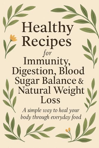 Healthy Recipes for Immunity, Digestion, Blood Sugar Balance & Natural Weight Loss: A Holistic Cookbook with Ayurvedic, Vegan, Diabetic-Friendly & Gut-Healing Meals (English Edition)