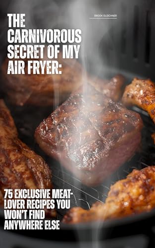 The carnivorous secret of my air fryer: 75 Exclusive Meat-Lover Recipes You Won’t Find Anywhere Else (English Edition)