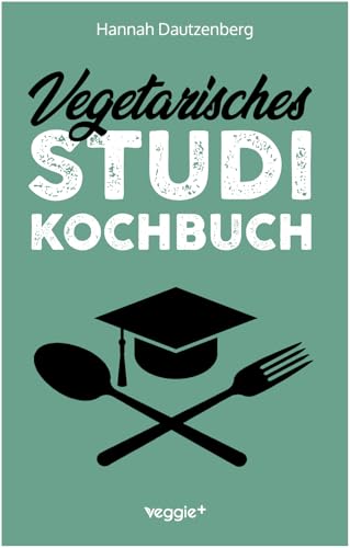Vegetarisches Studi-Kochbuch: Das große vegetarische Studenten-Kochbuch für leckere Gerichte ohne Fleisch (100 geniale Veggie-Rezepte für jede Studi-Küche)