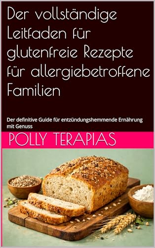 Der vollständige Leitfaden für glutenfreie Rezepte für allergiebetroffene Familien: Der definitive Guide für entzündungshemmende Ernährung mit Genuss