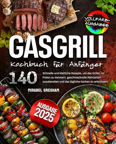 Gasgrill Kochbuch Für Anfänger: 140 Schnelle und köstliche Rezepte, um das Grillen im Freien zu meistern, geschmackvolle Mahlzeiten zuzubereiten und das tägliche Kochen zu erleichtern