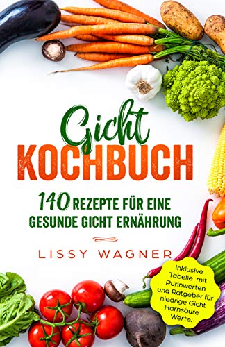 Gicht Kochbuch: 140 Rezepte für eine gesunde Gicht Ernährung. Inklusive Tabelle mit Purinwerten und Ratgeber für niedrige Gicht Harnsäure Werte. (Gicht Buch 1)