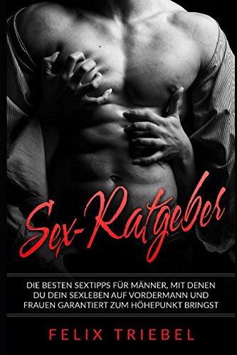 Sex-Ratgeber: Die besten Sextipps für Männer, mit denen Du Dein Sexleben auf Vordermann und Frauen garantiert zum Höhepunkt bringst