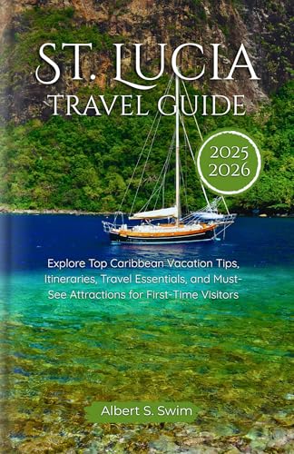 St. Lucia Travel Guide 2025–2026: Explore Top Caribbean Vacation Tips, Itineraries, Travel Essentials, and Must-See Attractions for First-Time Visitors (English Edition)