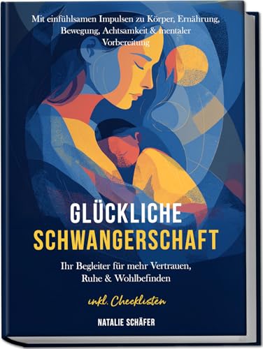 Glückliche Schwangerschaft: Ihr Begleiter für mehr Vertrauen, Ruhe & Wohlbefinden – mit einfühlsamen Impulsen zu Körper, Ernährung, Bewegung, Achtsamkeit & mentaler Vorbereitung – inkl. Checklisten