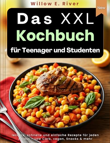 DAS XXL-KOCHBUCH FÜR TEENAGER UND STUDENTEN: Leckere, schnelle und einfache Rezepte für jeden Anlass – Low Carb, Vegan, Snacks & mehr