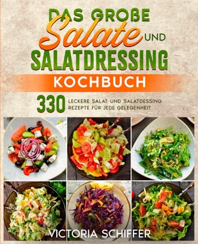 Das große Salate und Salatdressing Kochbuch: 330 leckere Salat und Salatdressing Rezepte für jede Gelegenheit