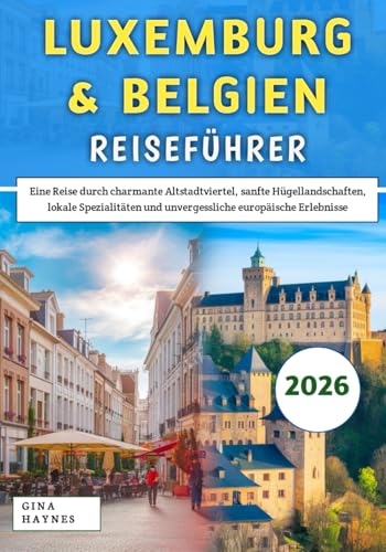 Luxemburg & Belgien Reiseführer 2026: Eine Reise durch charmante Altstadtviertel, sanfte Hügellandschaften, lokale Spezialitäten und unvergessliche europäische Erlebnisse