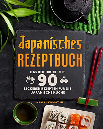 Japanisches Rezeptbuch: Das Kochbuch mit 90 leckeren Rezepten für die japanische Küche