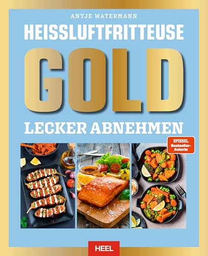 Heißluftfritteuse GOLD Lecker Abnehmen: Kochbuch - über 120 Kalorien- und fettarme Rezepte der SPIEGEL Bestsellerautorin Antje Watermann