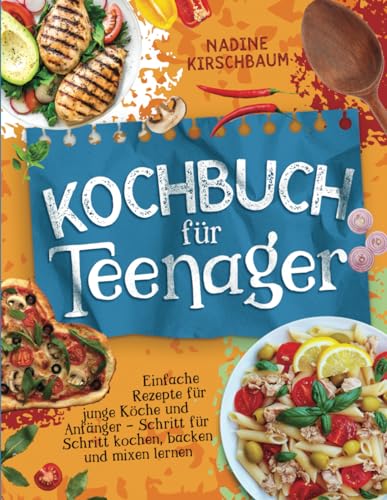 Kochbuch für Teenager: Einfache Rezepte für junge Köche und Anfänger - Schritt für Schritt kochen, backen und mixen lernen