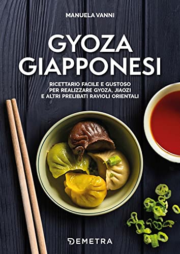 Gyoza giapponesi. Ricettario facile e gustoso per realizzare gyoza, jiaozi e altri prelibati ravioli orientali (Cucina contemporanea e creativa)