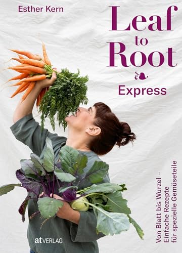 Leaf to Root – Express: Von Blatt bis Wurzel. Einfache Rezepte für spezielle Gemüseteile