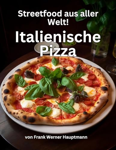 Streetfood aus aller Welt - Italienische Pizza: Lernen Sie im Rahmen unserer kulinarischen Weltreise in Band 14 die 25 beliebtesten italienischen Pizza Rezepte selbst zuhause zu backen!