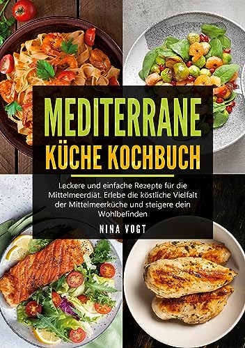 Mediterrane Küche Kochbuch: Leckere und einfache Rezepte für die Mittelmeerdiät. Erlebe die köstliche Vielfalt der Mittelmeerküche und steigere dein Wohlbefinden.