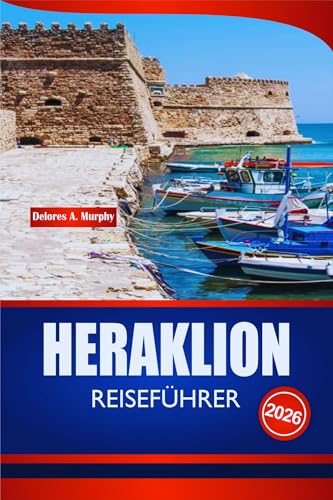 HERAKLION REISEFÜHRER 2026: Entdecken Sie Kreta Urlaubsplaner mit historischen Stätten, Stränden, Tagesausflügen und praktischen Einblicken