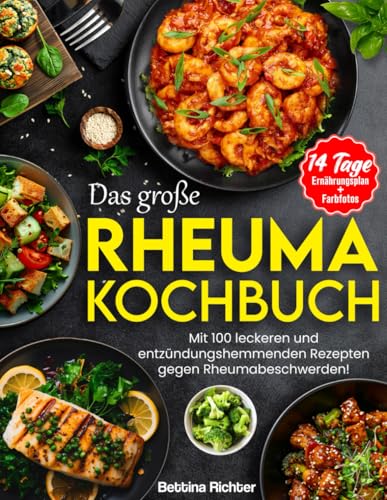 DAS GROßE RHEUMA KOCHBUCH: Mit 100 leckeren und entzündungshemmenden Rezepten gegen Rheumabeschwerden! Inkl. 14 Tage Ernährungsplan + Farbfotos