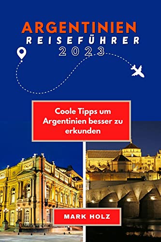 Argentinien Reiseführer 2023: Der optimale Leitfaden für Kultur und Bräuche: Coole Tipps, um Argentinien besser zu erkunden