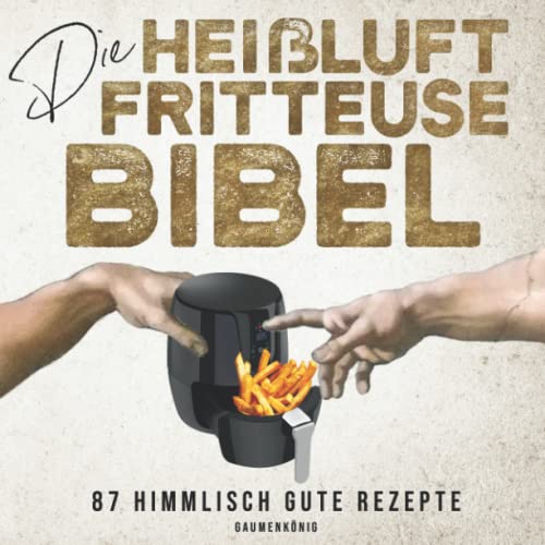 DIE HEIßLUFTFRITTEUSE BIBEL: Airfryer Rezeptbuch mit 87 Rezepten zur schnellen, einfachen und energiesparenden Zubereitung - Tipps und Tricks für Anfänger