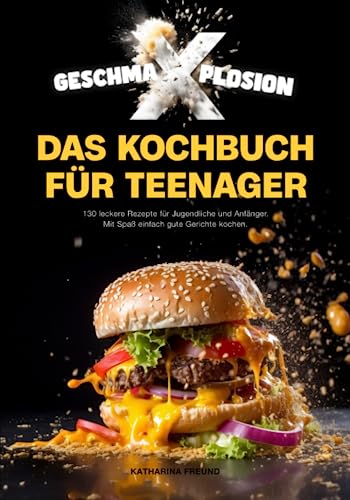 GESCHMA-X-PLOSION: Das Kochbuch für Teenager: 130 leckere Rezepte für Jugendliche und Anfänger. Mit Spaß, einfach gute Gerichte kochen.