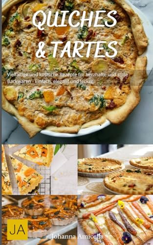 Quiches und Tartes: Vielfältige und köstliche Rezepte für herzhafte und süße Backwaren - Einfach, elegant und lecker