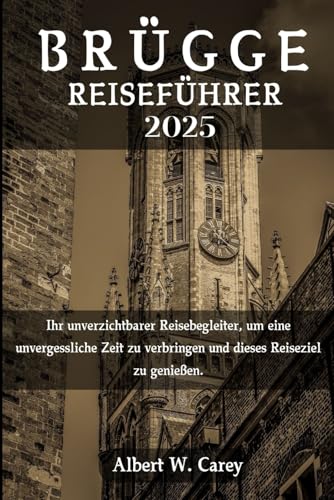 BRÜGGE REISEFÜHRER 2025: Ihr unverzichtbarer Reisebegleiter, um eine unvergessliche Zeit zu verbringen und dieses Reiseziel zu genießen. ('Epische Erkundungen: Die Definitiven Reiseführer')