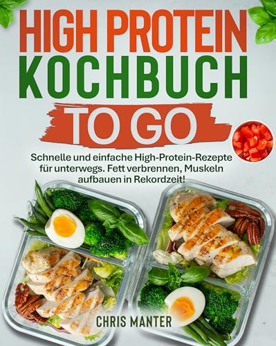 High Protein Kochbuch to go: Schnelle und einfache High-Protein-Rezepte für unterwegs. Fett verbrennen, Muskeln aufbauen in Rekordzeit!