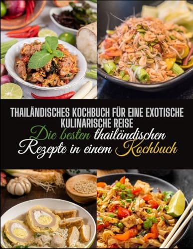Thailändisches Kochbuch für eine exotische kulinarische Reise: Die besten thailändischen Rezepte in einem Kochbuch