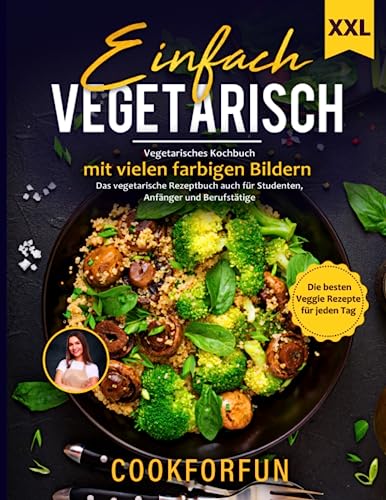 Einfach Vegetarisch: XXL Vegetarisches Kochbuch mit vielen farbigen Bildern - Die besten Veggie Rezepte für jeden Tag | Das Vegetarische Rezeptbuch auch für Anfänger, Studenten und Berufstätige